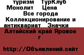 1.1) туризм : ТурКлуб “Монолит“ › Цена ­ 190 - Все города Коллекционирование и антиквариат » Значки   . Алтайский край,Яровое г.